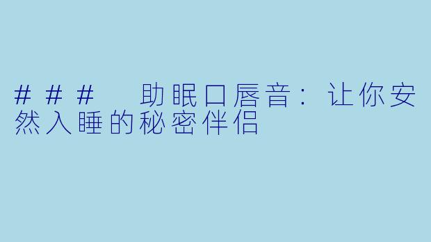 ### 助眠口唇音：让你安然入睡的秘密伴侣