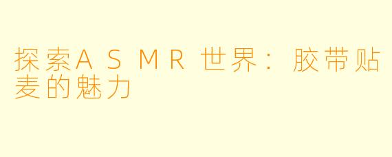 探索ASMR世界：胶带贴麦的魅力