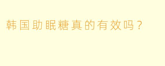 韩国助眠糖真的有效吗？  