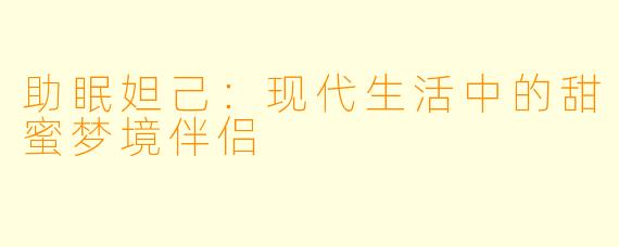 助眠妲己：现代生活中的甜蜜梦境伴侣