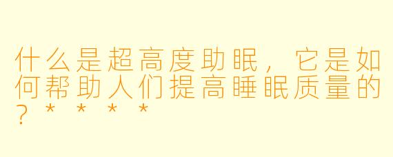 什么是超高度助眠,它是如何帮助人们提高睡眠质量的?****