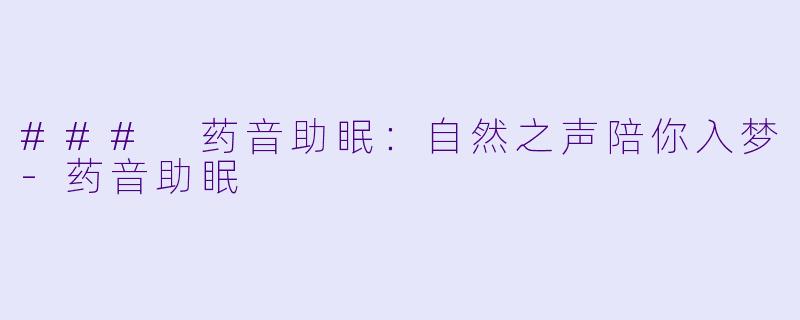 ### 药音助眠：自然之声陪你入梦-药音助眠