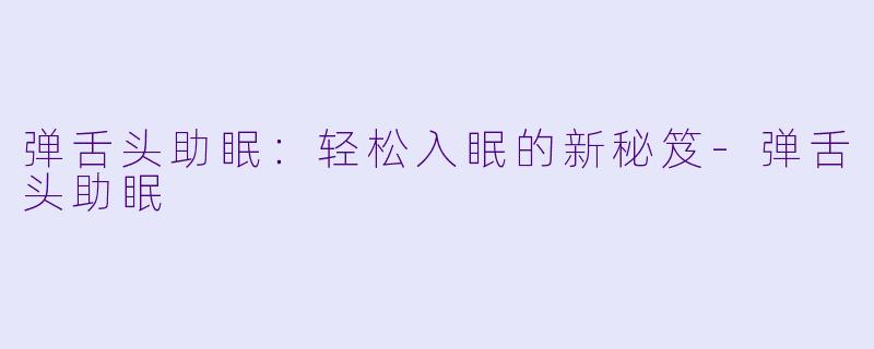 弹舌头助眠：轻松入眠的新秘笈-弹舌头助眠