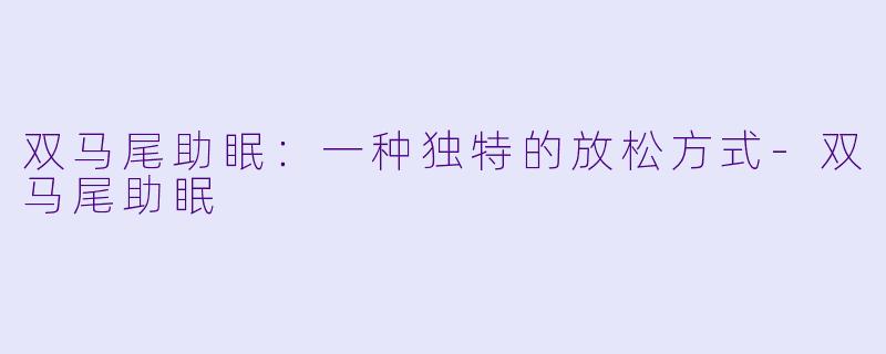 双马尾助眠：一种独特的放松方式