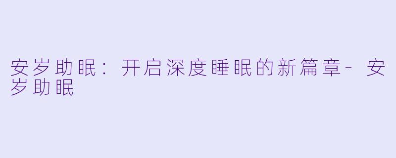 安岁助眠:开启深度睡眠的新篇章