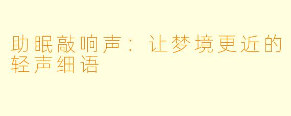 助眠敲响声：让梦境更近的轻声细语