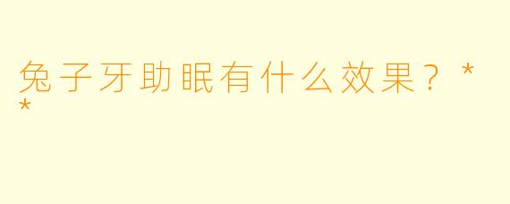 兔子牙助眠有什么效果？**