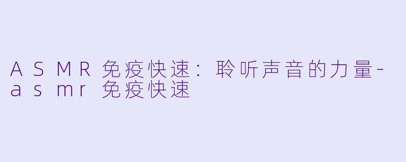 ASMR免疫快速：聆听声音的力量-asmr免疫快速
