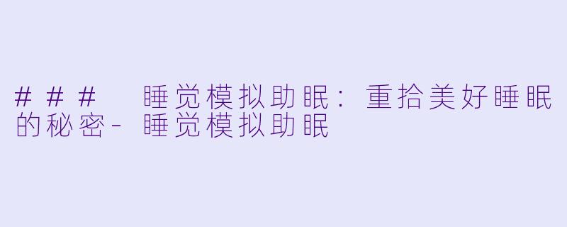 ### 睡觉模拟助眠：重拾美好睡眠的秘密-睡觉模拟助眠