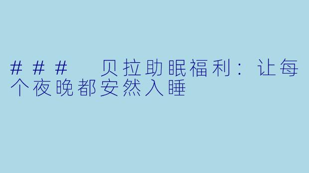 ### 贝拉助眠福利：让每个夜晚都安然入睡
