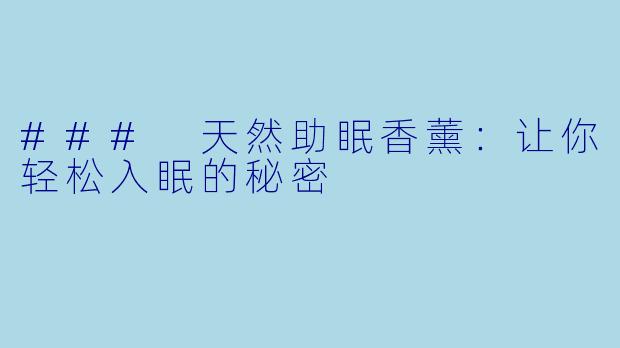 ### 天然助眠香薰：让你轻松入眠的秘密