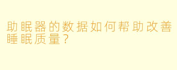 助眠器的数据如何帮助改善睡眠质量?