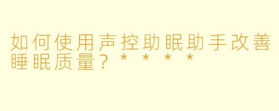 如何使用声控助眠助手改善睡眠质量？****