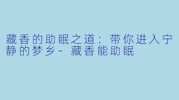 藏香的助眠之道：带你进入宁静的梦乡-藏香能助眠