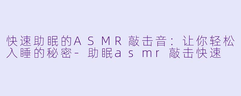 快速助眠的ASMR敲击音：让你轻松入睡的秘密