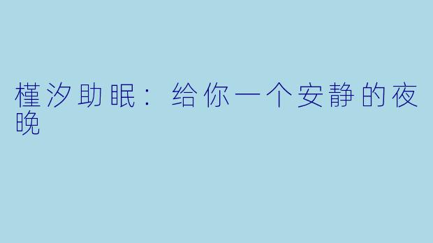 槿汐助眠：给你一个安静的夜晚