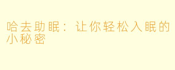 哈去助眠：让你轻松入眠的小秘密
