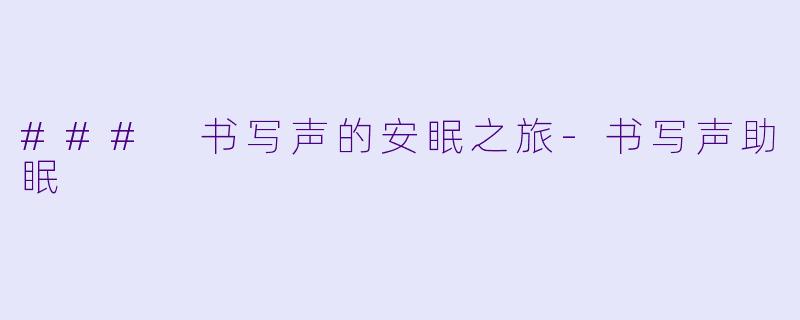 ### 书写声的安眠之旅-书写声助眠