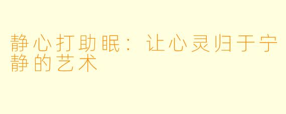 静心打助眠：让心灵归于宁静的艺术