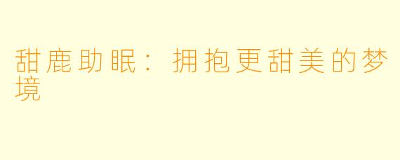 甜鹿助眠：拥抱更甜美的梦境