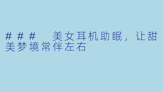 ### 美女耳机助眠,让甜美梦境常伴左右