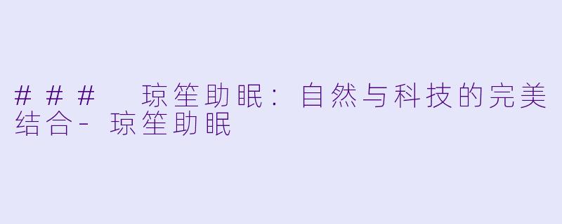 ### 琼笙助眠：自然与科技的完美结合-琼笙助眠