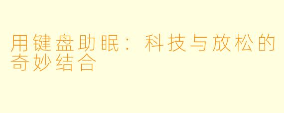 用键盘助眠：科技与放松的奇妙结合