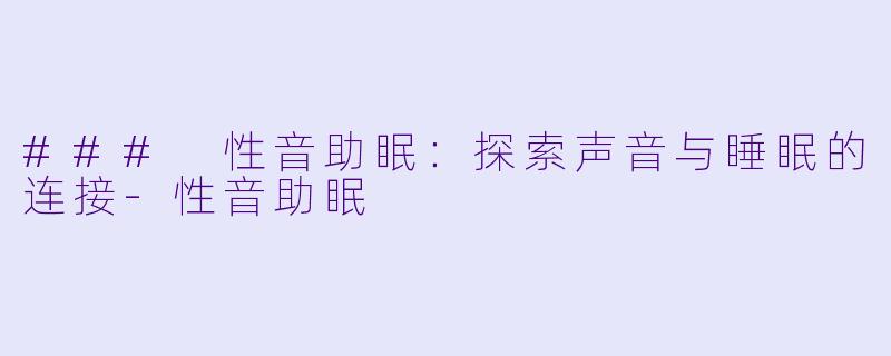 ### 性音助眠：探索声音与睡眠的连接-性音助眠