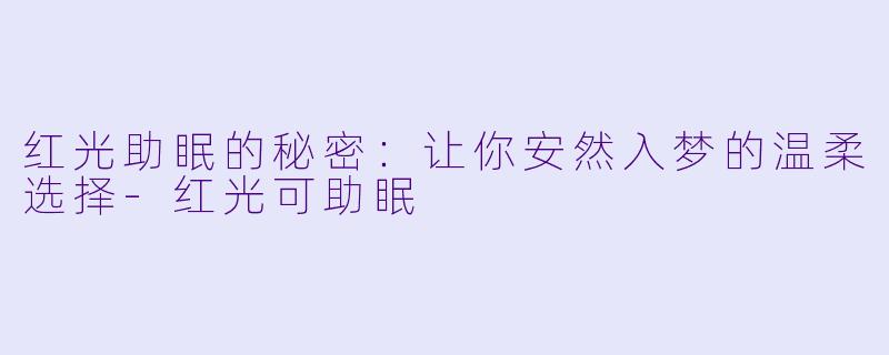红光助眠的秘密：让你安然入梦的温柔选择-红光可助眠