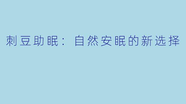 刺豆助眠：自然安眠的新选择