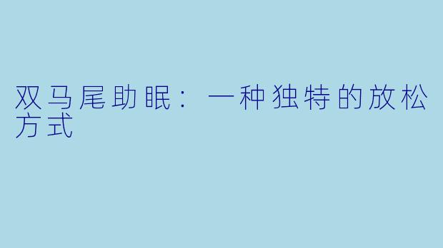 双马尾助眠：一种独特的放松方式
