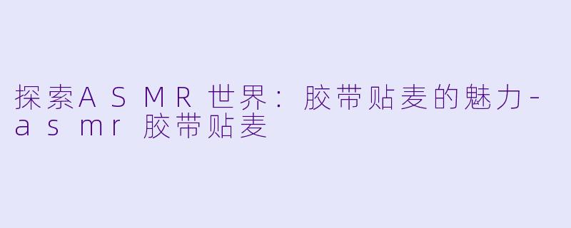 探索ASMR世界:胶带贴麦的魅力