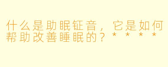 什么是助眠钲音,它是如何帮助改善睡眠的?****