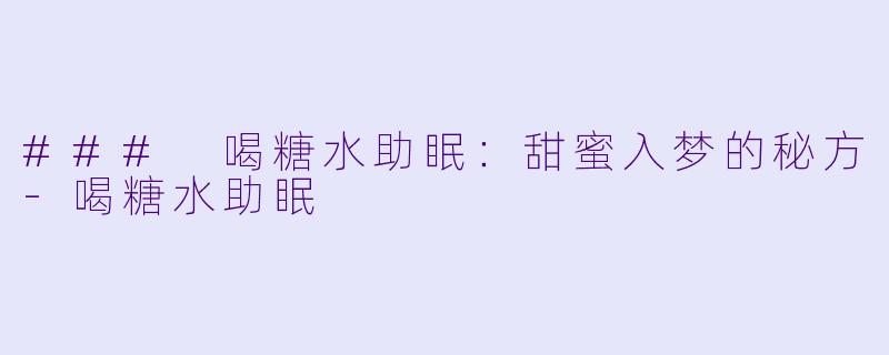 ### 喝糖水助眠:甜蜜入梦的秘方