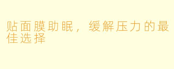 贴面膜助眠，缓解压力的最佳选择