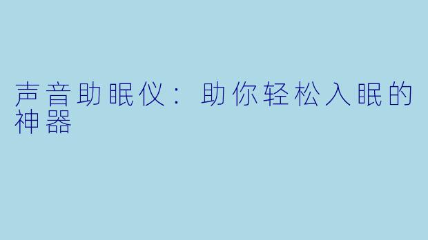 声音助眠仪：助你轻松入眠的神器
