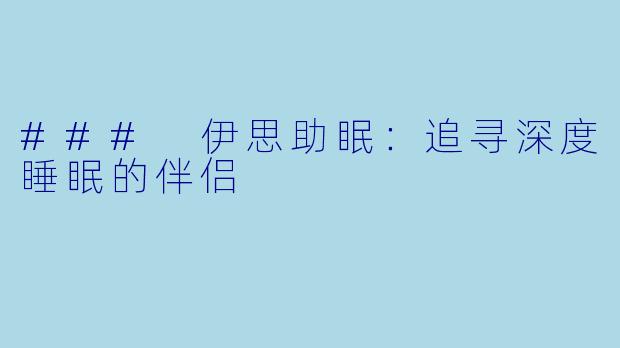 ### 伊思助眠：追寻深度睡眠的伴侣
