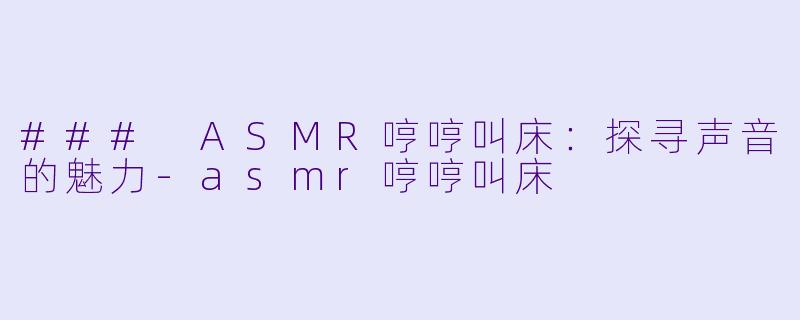 ### ASMR哼哼叫床：探寻声音的魅力-asmr哼哼叫床