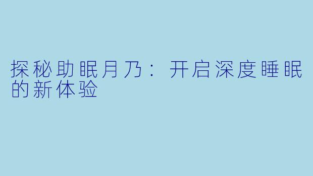 探秘助眠月乃：开启深度睡眠的新体验