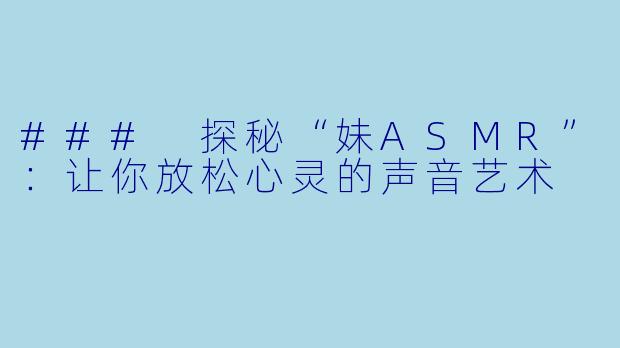 ### 探秘“妹ASMR”：让你放松心灵的声音艺术