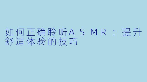 如何正确聆听ASMR:提升舒适体验的技巧