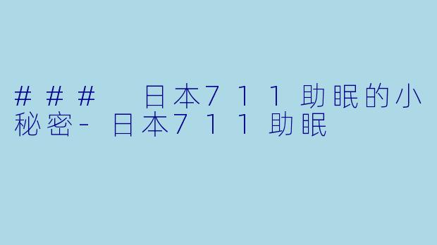 ### 日本711助眠的小秘密-日本711助眠