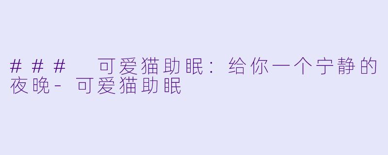 ### 可爱猫助眠：给你一个宁静的夜晚-可爱猫助眠