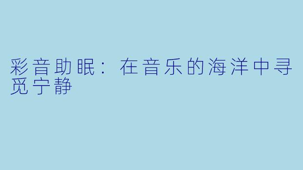 彩音助眠:在音乐的海洋中寻觅宁静