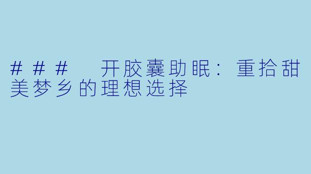 ### 开胶囊助眠：重拾甜美梦乡的理想选择