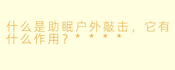 什么是助眠户外敲击,它有什么作用?****