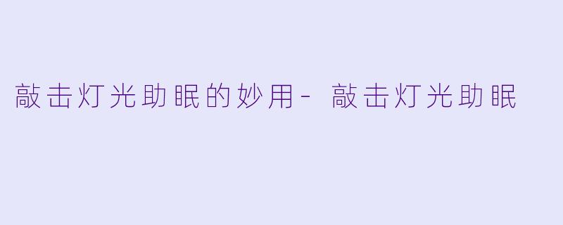 敲击灯光助眠的妙用-敲击灯光助眠