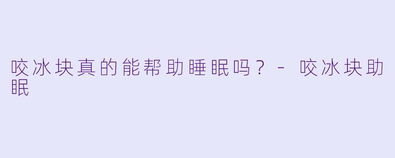 咬冰块真的能帮助睡眠吗？