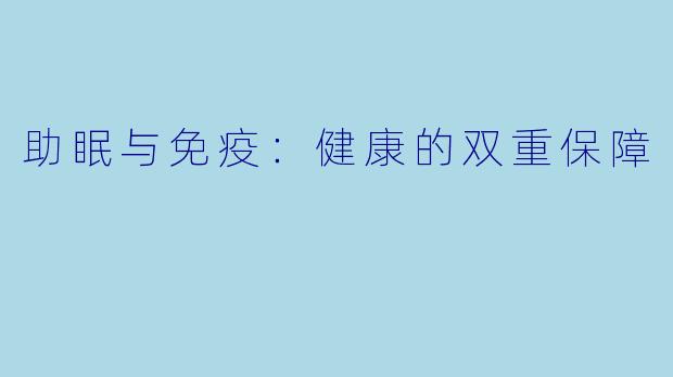 助眠与免疫：健康的双重保障