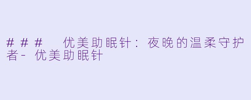 ### 优美助眠针:夜晚的温柔守护者